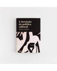 A Invenção da Política Cultural - Philippe Urfalino